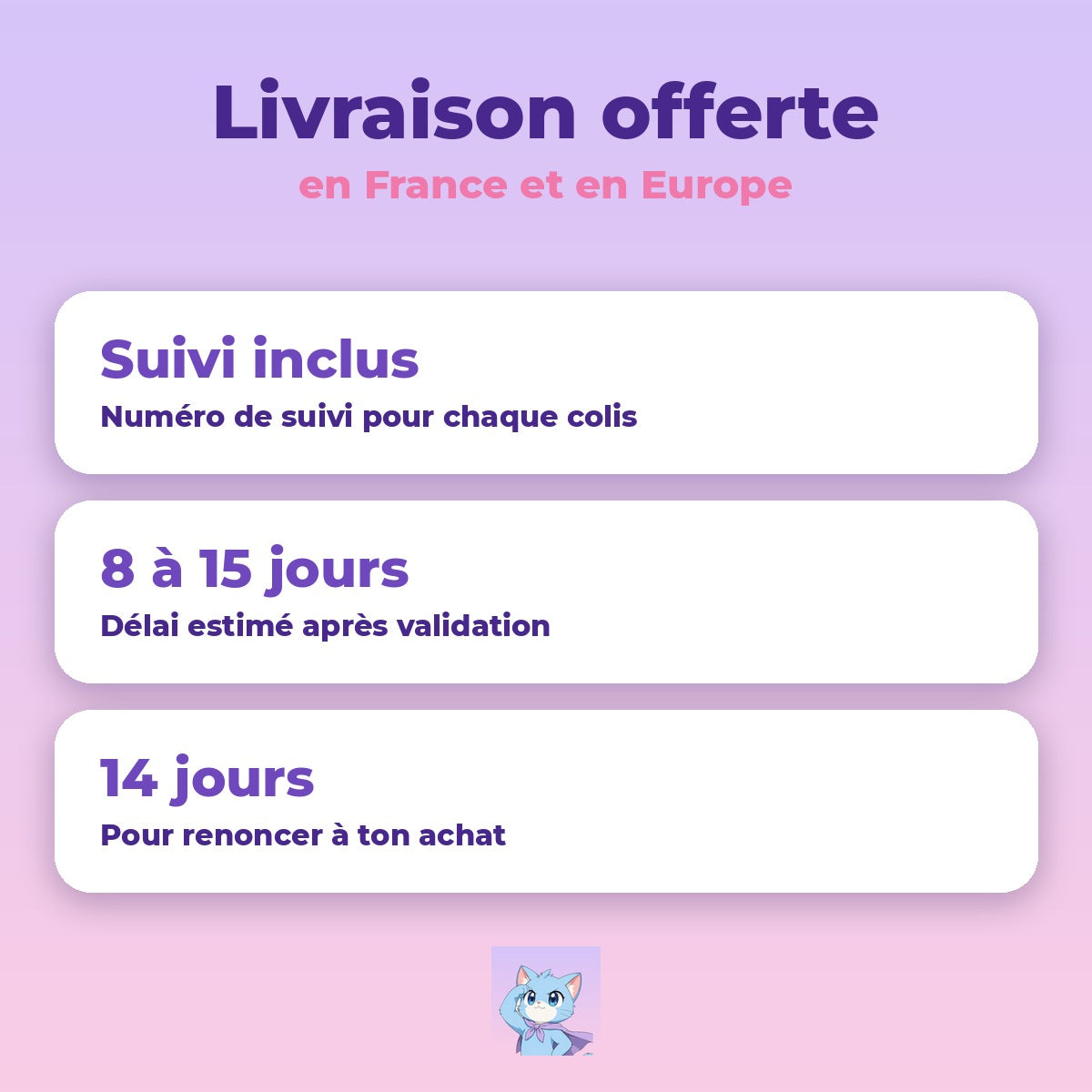 Livraison offerte en France et en Europe, suivi inclus, 14 jours pour renoncer